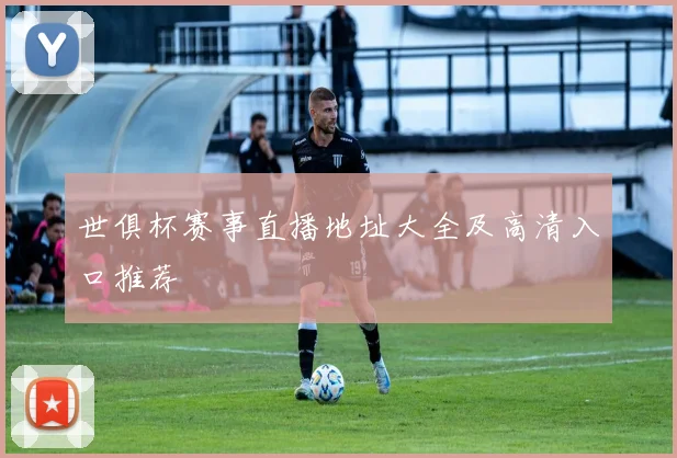 世俱杯赛事直播地址大全及高清入口推荐